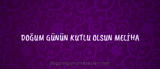 DOĞUM GÜNÜN KUTLU OLSUN MELİHA