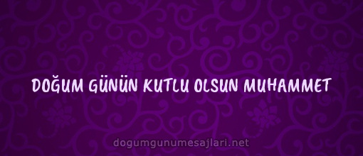 DOĞUM GÜNÜN KUTLU OLSUN MUHAMMET