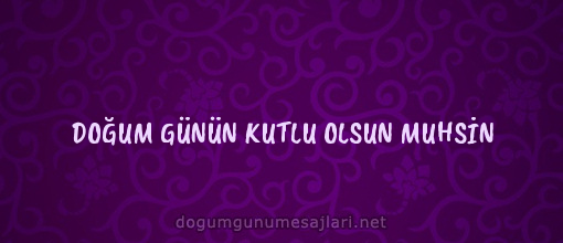 DOĞUM GÜNÜN KUTLU OLSUN MUHSİN