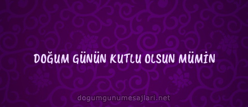 DOĞUM GÜNÜN KUTLU OLSUN MÜMİN