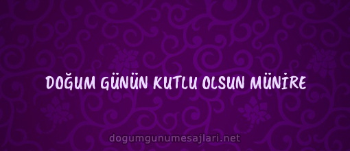 DOĞUM GÜNÜN KUTLU OLSUN MÜNİRE