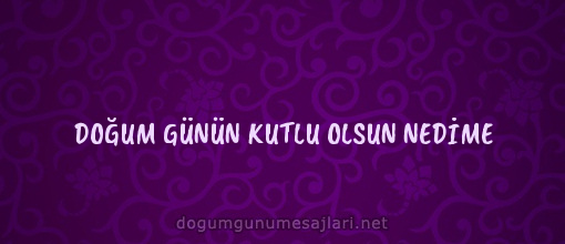 DOĞUM GÜNÜN KUTLU OLSUN NEDİME