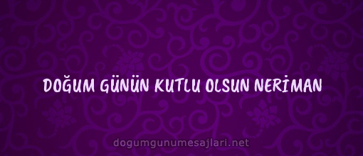 DOĞUM GÜNÜN KUTLU OLSUN NERİMAN