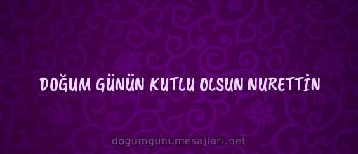 DOĞUM GÜNÜN KUTLU OLSUN NURETTİN