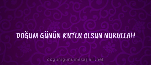 DOĞUM GÜNÜN KUTLU OLSUN NURULLAH