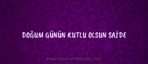 DOĞUM GÜNÜN KUTLU OLSUN SAİDE