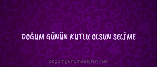 DOĞUM GÜNÜN KUTLU OLSUN SELİME