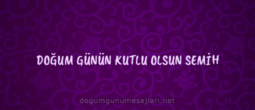 DOĞUM GÜNÜN KUTLU OLSUN SEMİH