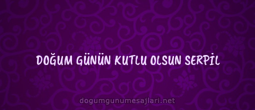 DOĞUM GÜNÜN KUTLU OLSUN SERPİL