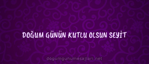 DOĞUM GÜNÜN KUTLU OLSUN SEYİT