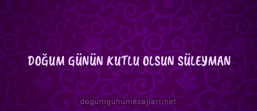 DOĞUM GÜNÜN KUTLU OLSUN SÜLEYMAN