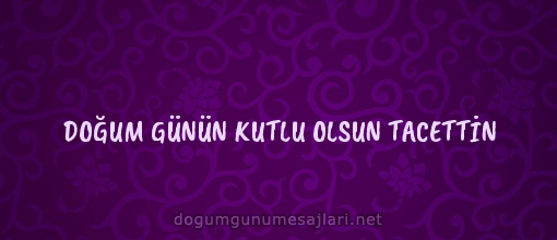 DOĞUM GÜNÜN KUTLU OLSUN TACETTİN