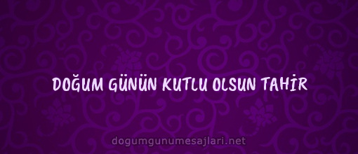 DOĞUM GÜNÜN KUTLU OLSUN TAHİR