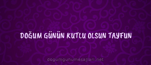 DOĞUM GÜNÜN KUTLU OLSUN TAYFUN