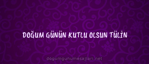 DOĞUM GÜNÜN KUTLU OLSUN TÜLİN