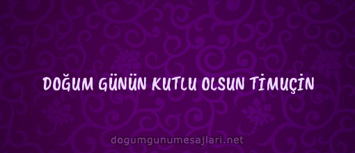 DOĞUM GÜNÜN KUTLU OLSUN TİMUÇİN