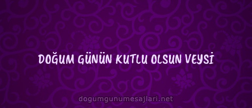 DOĞUM GÜNÜN KUTLU OLSUN VEYSİ