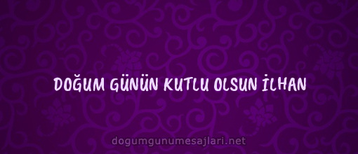 DOĞUM GÜNÜN KUTLU OLSUN İLHAN