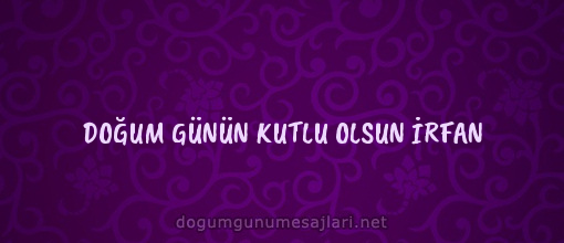 DOĞUM GÜNÜN KUTLU OLSUN İRFAN