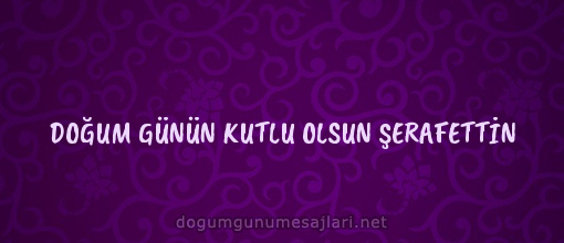 DOĞUM GÜNÜN KUTLU OLSUN ŞERAFETTİN