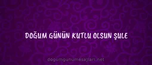 DOĞUM GÜNÜN KUTLU OLSUN ŞULE