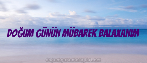 DOĞUM GÜNÜN MÜBAREK BALAXANIM