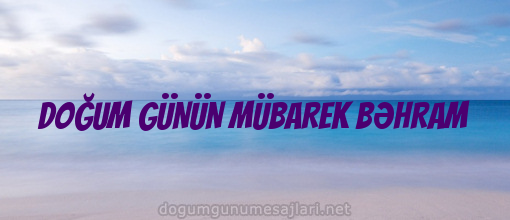 DOĞUM GÜNÜN MÜBAREK BƏHRAM