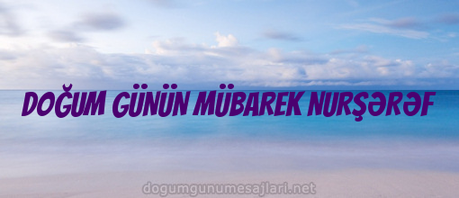 DOĞUM GÜNÜN MÜBAREK NURŞƏRƏF