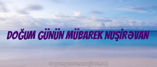 DOĞUM GÜNÜN MÜBAREK NUŞİRƏVAN