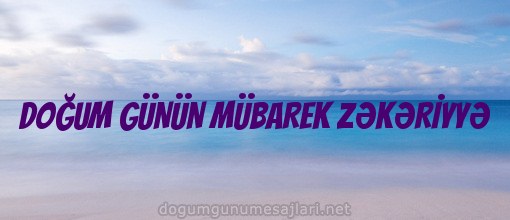 DOĞUM GÜNÜN MÜBAREK ZƏKƏRİYYƏ