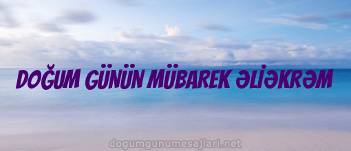 DOĞUM GÜNÜN MÜBAREK ƏLİƏKRƏM