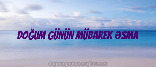 DOĞUM GÜNÜN MÜBAREK ƏSMA