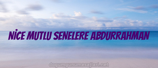 NİCE MUTLU SENELERE ABDURRAHMAN