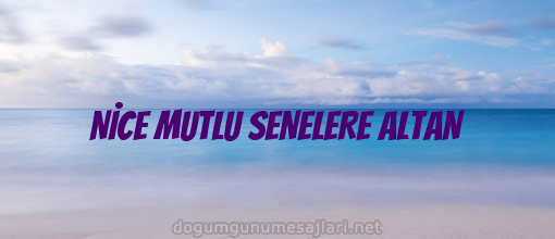 NİCE MUTLU SENELERE ALTAN