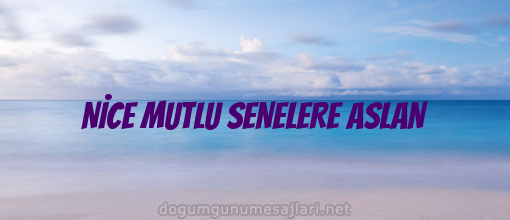 NİCE MUTLU SENELERE ASLAN