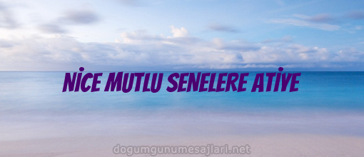 NİCE MUTLU SENELERE ATİYE