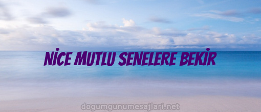 NİCE MUTLU SENELERE BEKİR