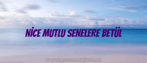 NİCE MUTLU SENELERE BETÜL