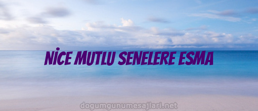 NİCE MUTLU SENELERE ESMA