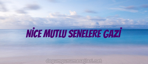 NİCE MUTLU SENELERE GAZİ