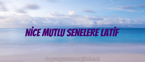 NİCE MUTLU SENELERE LATİF