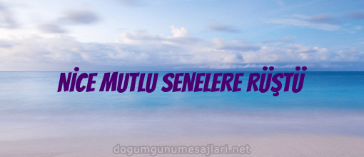 NİCE MUTLU SENELERE RÜŞTÜ