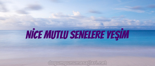 NİCE MUTLU SENELERE YEŞİM