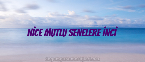 NİCE MUTLU SENELERE İNCİ