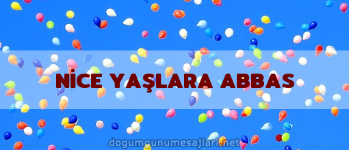 NİCE YAŞLARA ABBAS