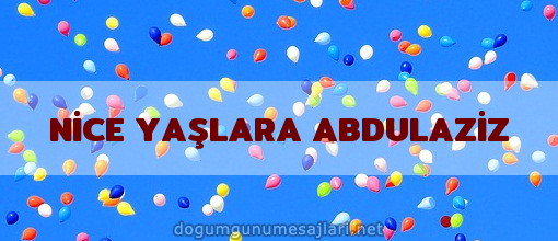 NİCE YAŞLARA ABDULAZİZ