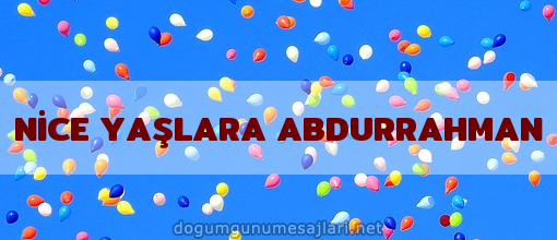 NİCE YAŞLARA ABDURRAHMAN