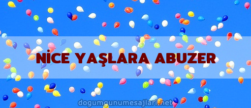 NİCE YAŞLARA ABUZER