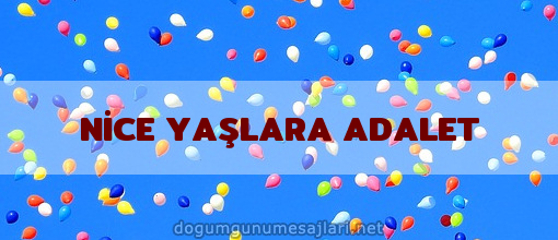 NİCE YAŞLARA ADALET