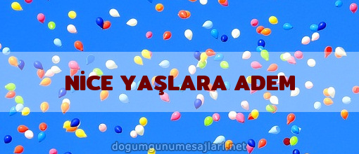 NİCE YAŞLARA ADEM